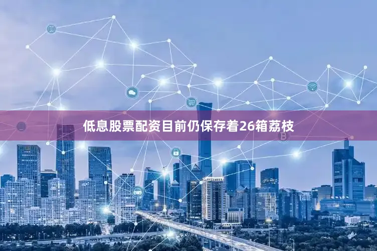 低息股票配资目前仍保存着26箱荔枝