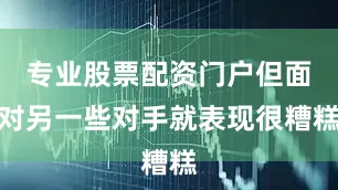 专业股票配资门户但面对另一些对手就表现很糟糕