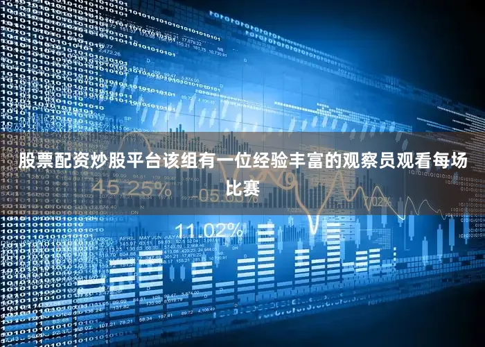 股票配资炒股平台该组有一位经验丰富的观察员观看每场比赛