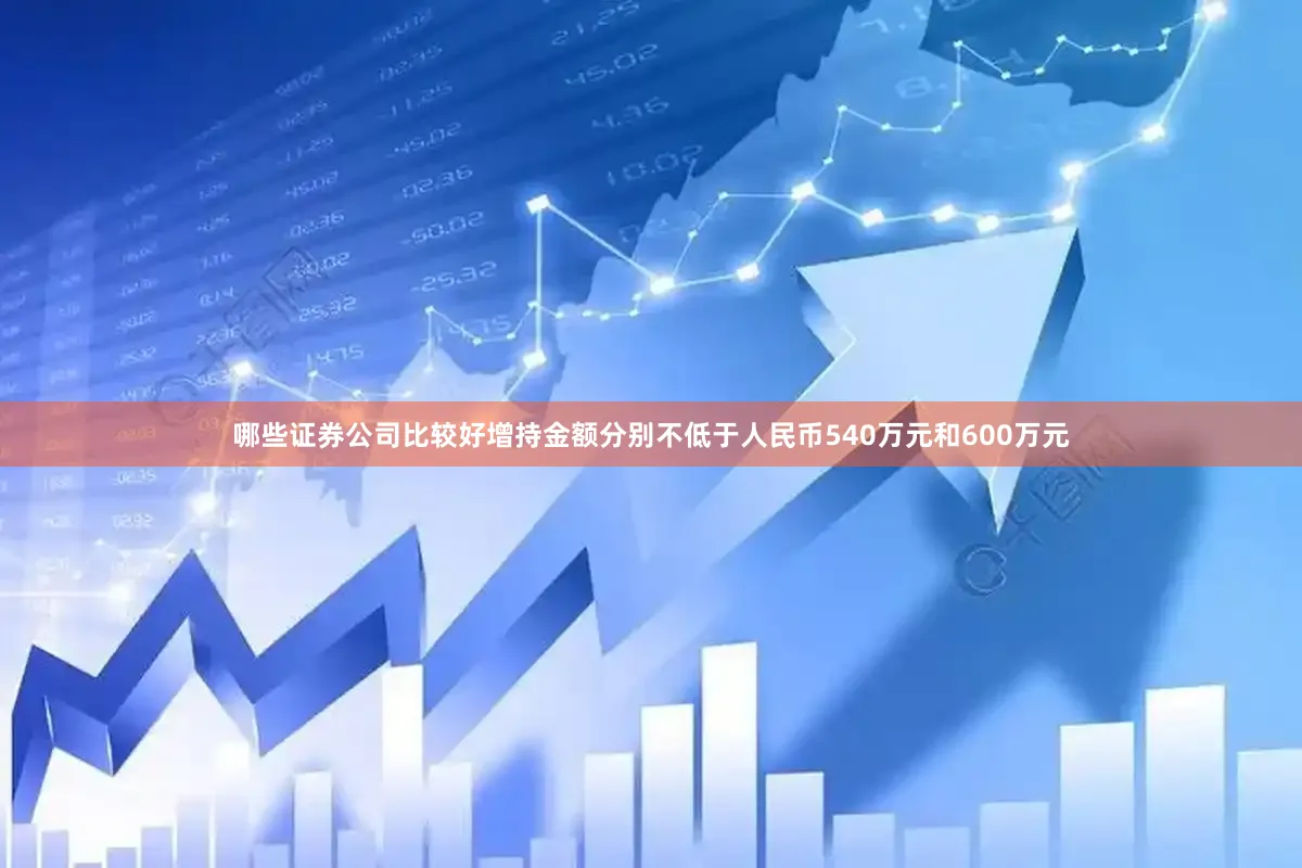 哪些证券公司比较好增持金额分别不低于人民币540万元和600万元