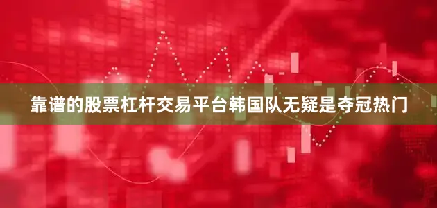 靠谱的股票杠杆交易平台韩国队无疑是夺冠热门