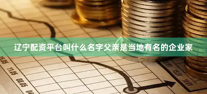 辽宁配资平台叫什么名字父亲是当地有名的企业家