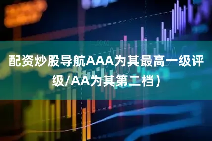 配资炒股导航AAA为其最高一级评级/AA为其第二档）