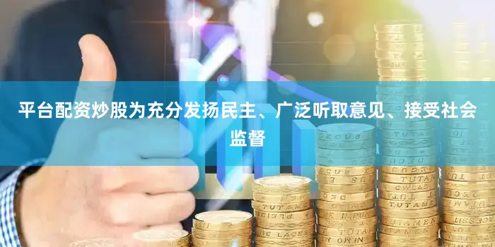 平台配资炒股为充分发扬民主、广泛听取意见、接受社会监督