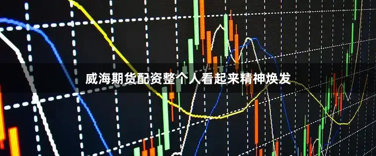 威海期货配资整个人看起来精神焕发
