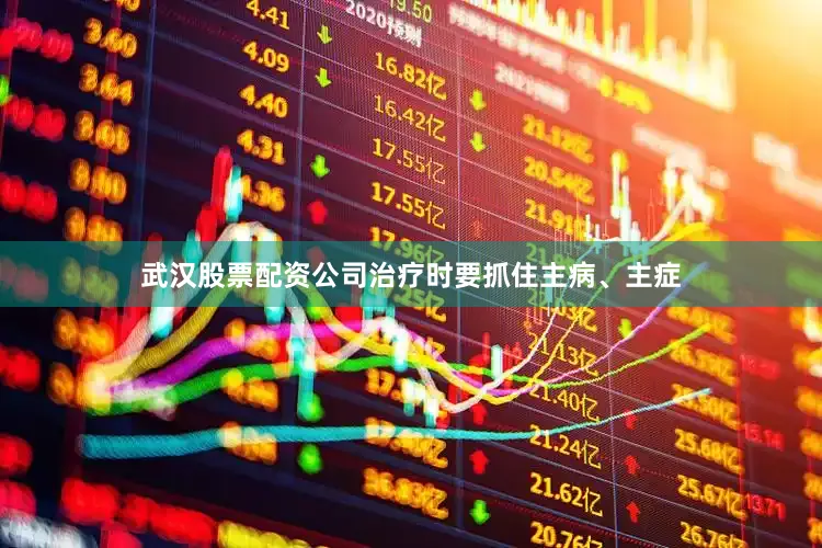 武汉股票配资公司治疗时要抓住主病、主症