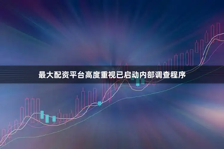 最大配资平台高度重视已启动内部调查程序