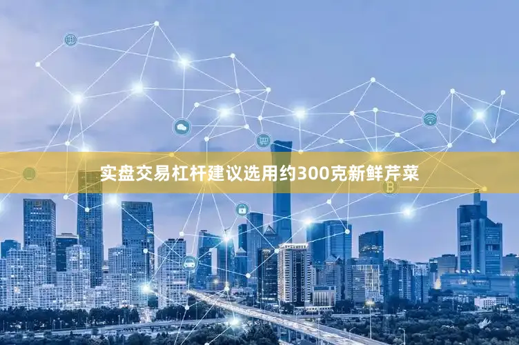 实盘交易杠杆建议选用约300克新鲜芹菜