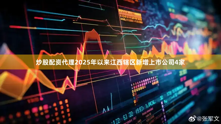 炒股配资代理2025年以来江西辖区新增上市公司4家