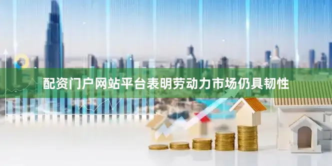配资门户网站平台表明劳动力市场仍具韧性
