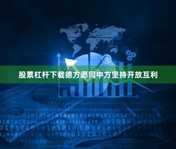 股票杠杆下载德方愿同中方坚持开放互利