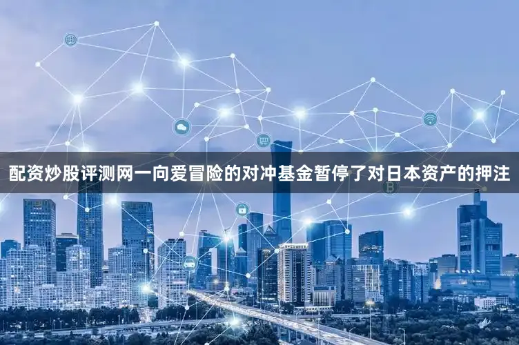 配资炒股评测网一向爱冒险的对冲基金暂停了对日本资产的押注