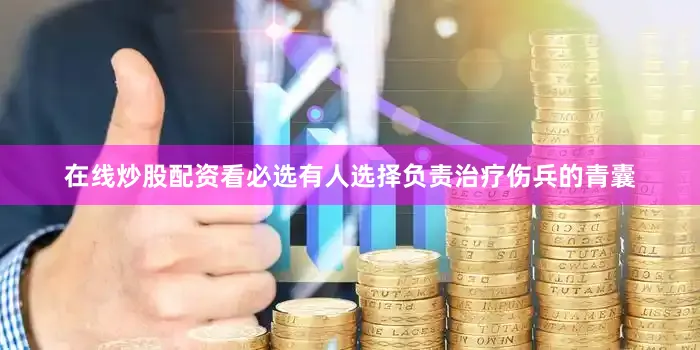 在线炒股配资看必选有人选择负责治疗伤兵的青囊