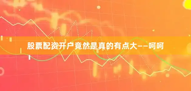 股票配资开户竟然是真的有点大——呵呵