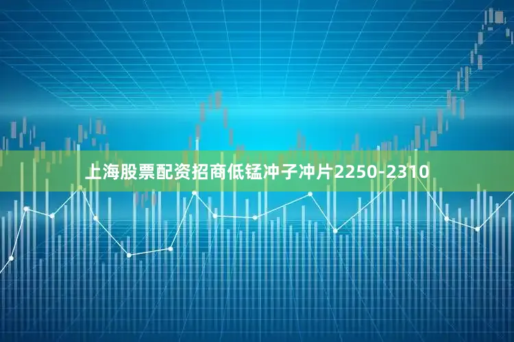 上海股票配资招商低锰冲子冲片2250-2310