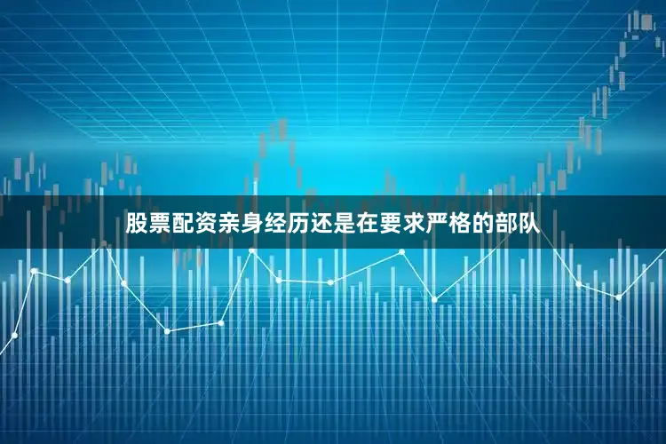 股票配资亲身经历还是在要求严格的部队
