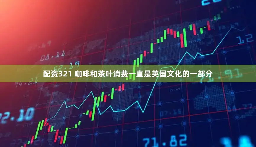 配资321 咖啡和茶叶消费一直是英国文化的一部分