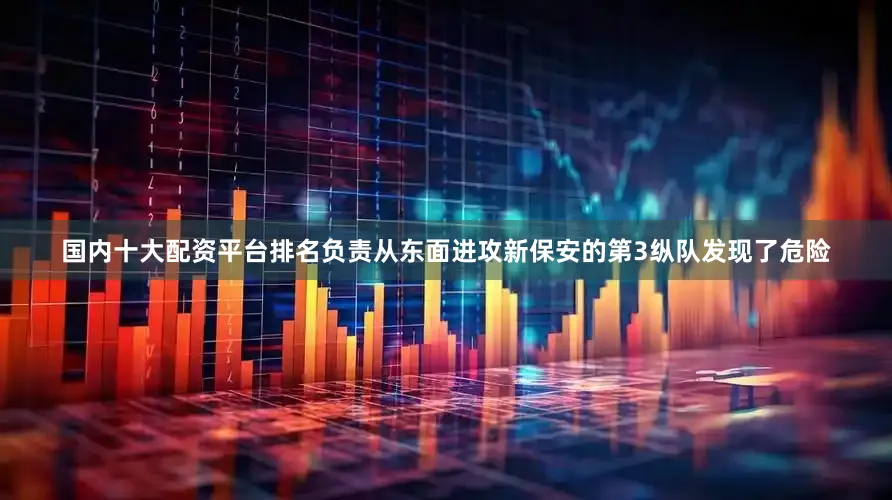 国内十大配资平台排名负责从东面进攻新保安的第3纵队发现了危险