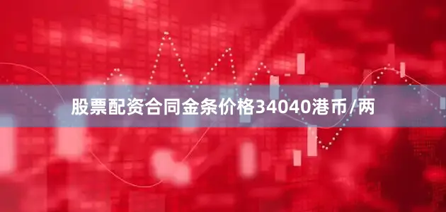 股票配资合同金条价格34040港币/两