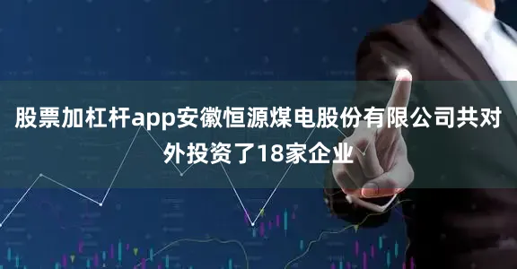股票加杠杆app安徽恒源煤电股份有限公司共对外投资了18家企业