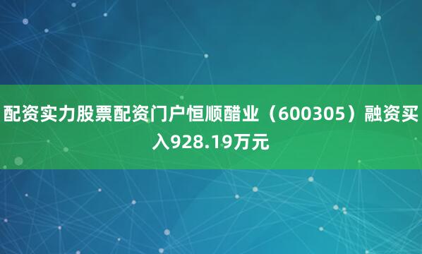 配资实力股票配资门户恒顺醋业（600305）融资买入928.19万元